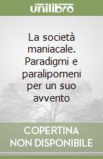 La società maniacale. Paradigmi e paralipomeni per un suo avvento libro