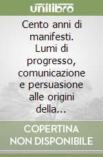 Cento anni di manifesti. Lumi di progresso, comunicazione e persuasione alle origini della cartellonistica italiana libro