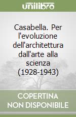 Casabella. Per l'evoluzione dell'architettura dall'arte alla scienza (1928-1943) libro