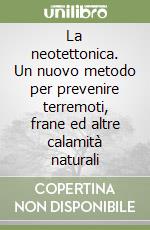 La neotettonica. Un nuovo metodo per prevenire terremoti, frane ed altre calamità naturali libro