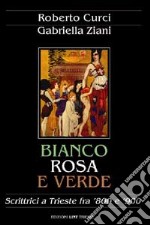 Bianco, rosa e verde. Scrittrici a Trieste fra '800 e '900 libro