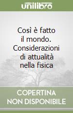 Così è fatto il mondo. Considerazioni di attualità nella fisica libro