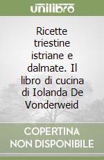 Ricette triestine istriane e dalmate. Il libro di cucina di Iolanda De Vonderweid