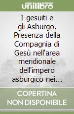 I gesuiti e gli Asburgo. Presenza della Compagnia di Gesù nell'area meridionale dell'impero asburgico nei secoli XVII e XVIII libro