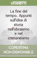 La fine del tempo. Appunti sull'idea di storia nell'ebraismo e nel cristianesimo