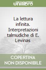 La lettura infinita. Interpretazioni talmudiche di E. Levinas libro