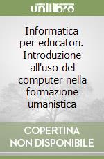 Informatica per educatori. Introduzione all'uso del computer nella formazione umanistica libro