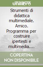 Strumenti di didattica multimediale. Amico. Programma per costruire ipertesti e multimedia. Con CD-ROM libro