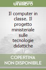 Il computer in classe. Il progetto ministeriale sulle tecnologie didattiche libro