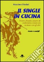 Il single in cucina. Ovvero: filosofia e piacere del confrontarsi a tavola con se stessi e con gli altri