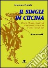 Il single in cucina. Ovvero: filosofia e piacere del confrontarsi a tavola con se stessi e con gli altri libro di Diodati Massimo