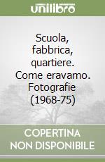 Scuola, fabbrica, quartiere. Come eravamo. Fotografie (1968-75) libro