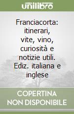 Franciacorta: itinerari, vite, vino, curiosità e notizie utili. Ediz. italiana e inglese libro