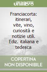 Franciacorta: itinerari, vite, vino, curiosità e notizie utili. Ediz. italiana e tedesca libro