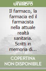 Il farmaco, la farmacia ed il farmacista nella attuale realtà sanitaria. Scritti in memoria di Marcello Marchetti