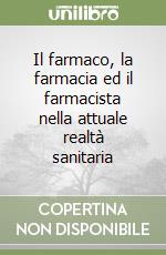 Il farmaco, la farmacia ed il farmacista nella attuale realtà sanitaria