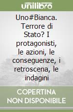 Uno#Bianca. Terrore di Stato? I protagonisti, le azioni, le conseguenze, i retroscena, le indagini libro