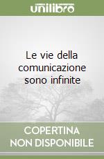 Le vie della comunicazione sono infinite libro