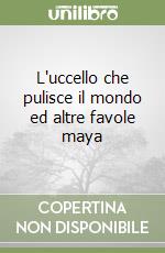 L'uccello che pulisce il mondo ed altre favole maya libro