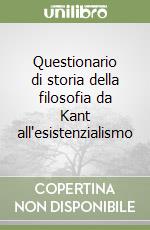 Questionario di storia della filosofia da Kant all'esistenzialismo libro