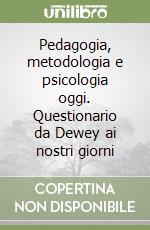 Pedagogia, metodologia e psicologia oggi. Questionario da Dewey ai nostri giorni libro