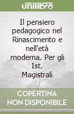 Il pensiero pedagogico nel Rinascimento e nell'età moderna. Per gli Ist. Magistrali libro