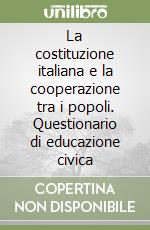 La costituzione italiana e la cooperazione tra i popoli. Questionario di educazione civica libro