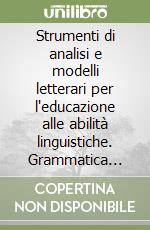 Strumenti di analisi e modelli letterari per l'educazione alle abilità linguistiche. Grammatica italiana. Per il biennio libro