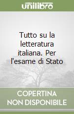 Tutto su la letteratura italiana. Per l'esame di Stato