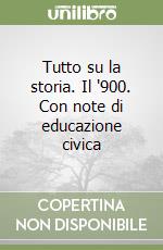 Tutto su la storia. Il '900. Con note di educazione civica libro