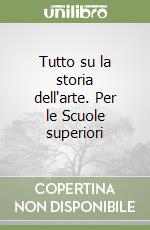 Tutto su la storia dell'arte. Per le Scuole superiori libro