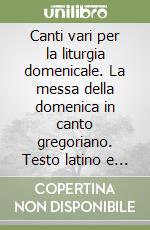 Canti vari per la liturgia domenicale. La messa della domenica in canto gregoriano. Testo latino e italiano libro