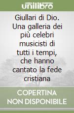 Giullari di Dio. Una galleria dei più celebri musicisti di tutti i tempi, che hanno cantato la fede cristiana libro