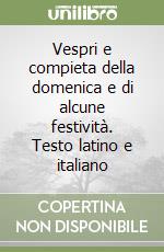 Vespri e compieta della domenica e di alcune festività. Testo latino e italiano libro