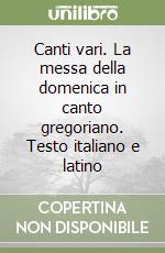 Canti vari. La messa della domenica in canto gregoriano. Testo italiano e latino libro