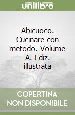 Abicuoco. Cucinare con metodo. Volume A. Ediz. illustrata libro