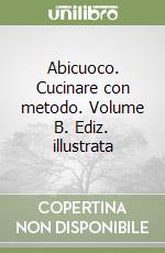 Abicuoco. Cucinare con metodo. Volume B. Ediz. illustrata libro