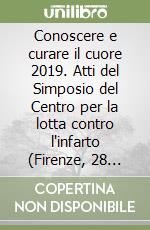 Conoscere e curare il cuore 2019. Atti del Simposio del Centro per la lotta contro l'infarto (Firenze, 28 febbraio-3 marzo 2019) libro