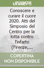 Conoscere e curare il cuore 2020. Atti del Simposio del Centro per la lotta contro l'infarto (Firenze, 12-15 marzo 2020) libro