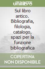 Sul libro antico. Bibliografia, filologia, catalogo, spazi per la funzione bibliografica libro