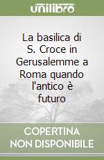 La basilica di S. Croce in Gerusalemme a Roma quando l'antico è futuro libro