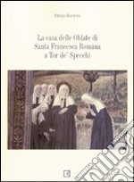 La casa delle Oblate di Santa Francesca Romana a Tor de' Specchi libro