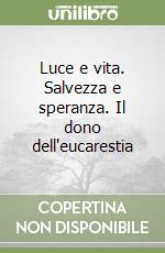 Luce e vita. Salvezza e speranza. Il dono dell'eucarestia