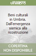 Beni culturali in Umbria. Dall'emergenza sismica alla ricostruzione