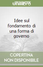 Idee sul fondamento di una forma di governo