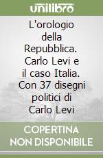 L'orologio della Repubblica. Carlo Levi e il caso Italia. Con 37 disegni politici di Carlo Levi libro