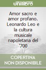 Amor sacro e amor profano. Leonardo Leo e la cultura musicale napoletana del '700 libro