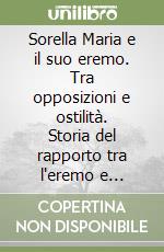 Sorella Maria e il suo eremo. Tra opposizioni e ostilità. Storia del rapporto tra l'eremo e l'autorità ecclesiastica dagli anni '20 agli anni '50