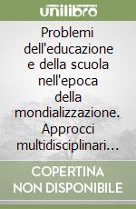 Problemi dell'educazione e della scuola nell'epoca della mondializzazione. Approcci multidisciplinari per insegnanti ed educatori libro