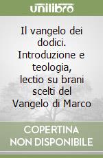 Il vangelo dei dodici. Introduzione e teologia, lectio su brani scelti del Vangelo di Marco